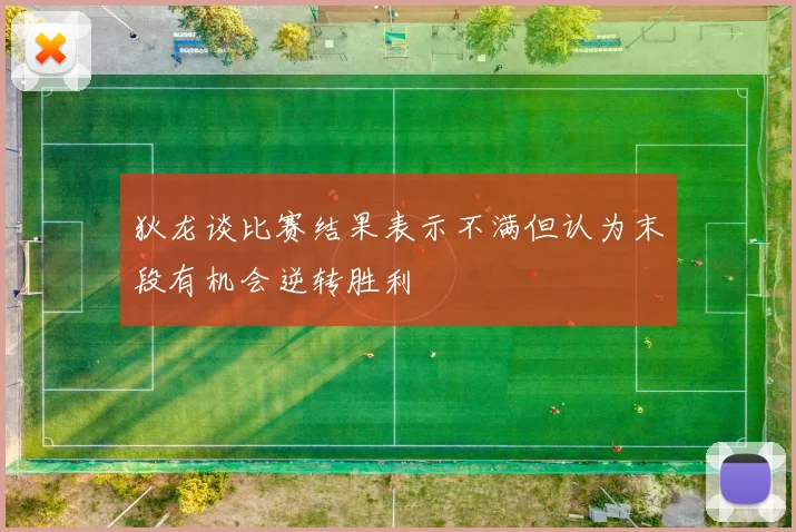 狄龙谈比赛结果表示不满但认为末段有机会逆转胜利