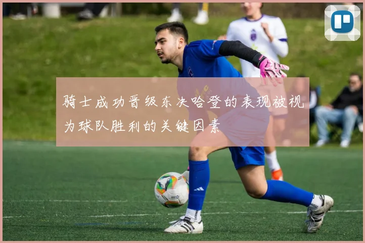 骑士成功晋级东决哈登的表现被视为球队胜利的关键因素