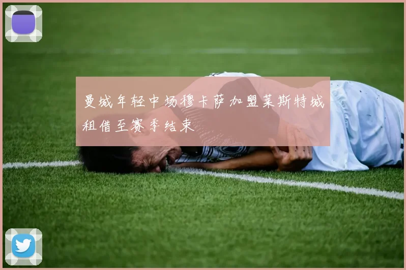 曼城年轻中场穆卡萨加盟莱斯特城租借至赛季结束