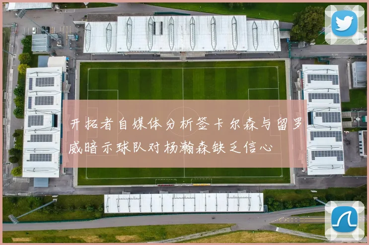 开拓者自媒体分析签卡尔森与留罗威暗示球队对杨瀚森缺乏信心