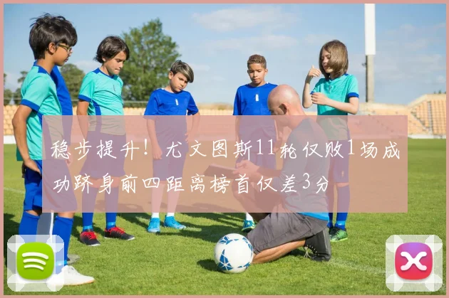 稳步提升！尤文图斯11轮仅败1场成功跻身前四距离榜首仅差3分