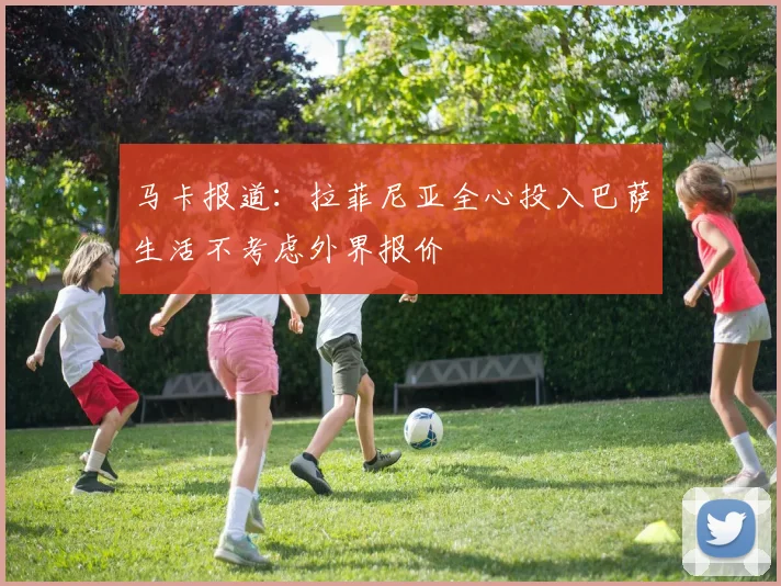 马卡报道：拉菲尼亚全心投入巴萨生活不考虑外界报价