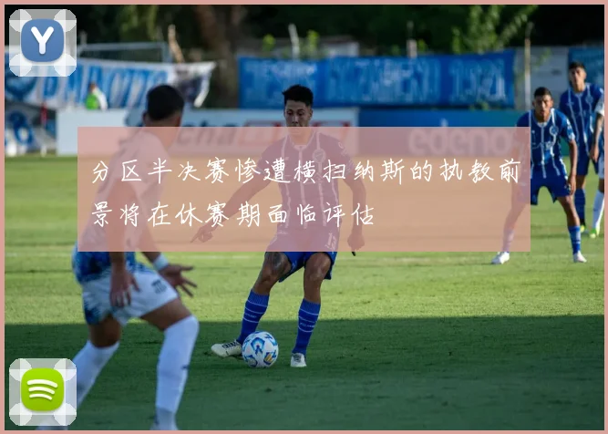 分区半决赛惨遭横扫纳斯的执教前景将在休赛期面临评估