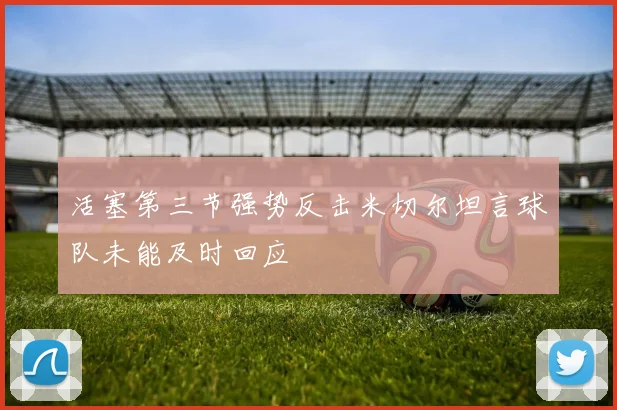 活塞第三节强势反击米切尔坦言球队未能及时回应