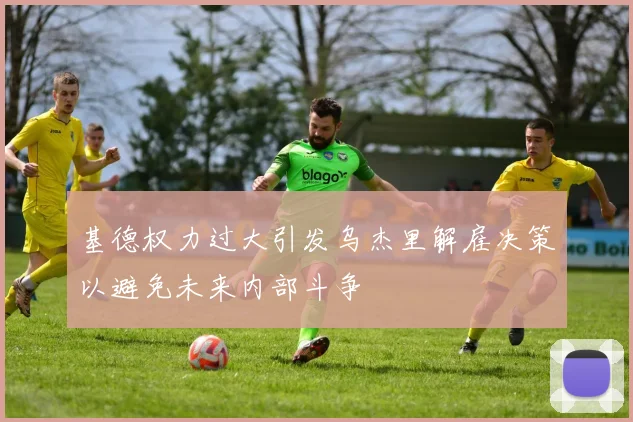 基德权力过大引发乌杰里解雇决策以避免未来内部斗争