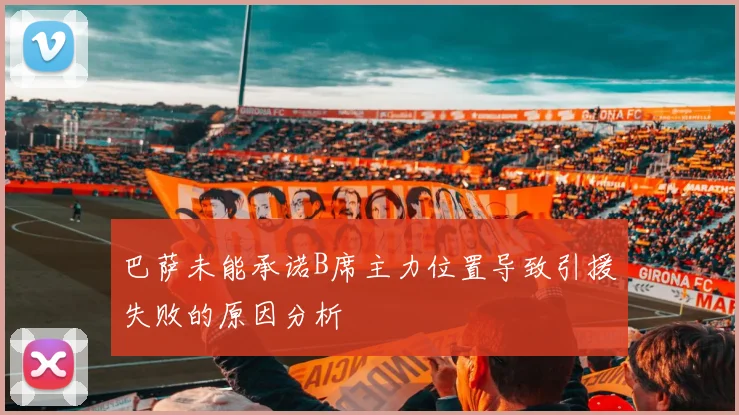巴萨未能承诺B席主力位置导致引援失败的原因分析