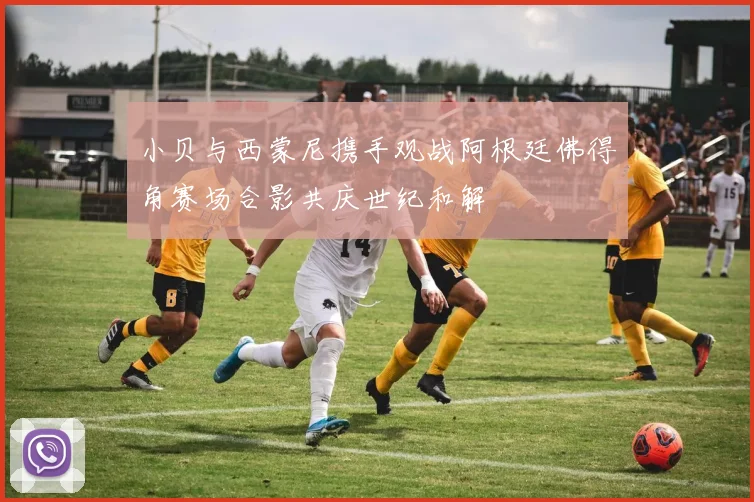 小贝与西蒙尼携手观战阿根廷佛得角赛场合影共庆世纪和解