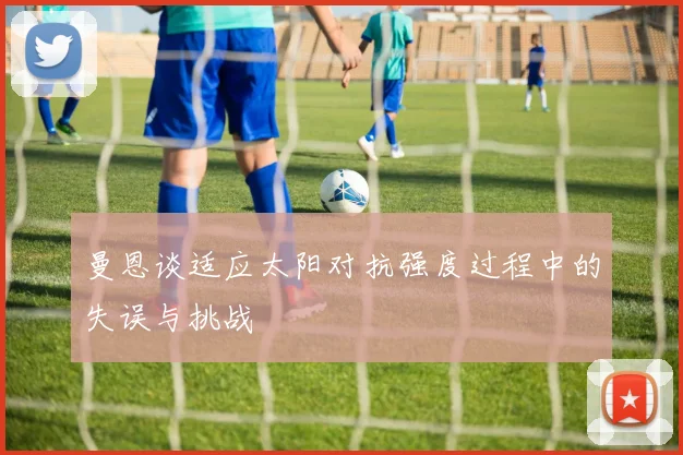 曼恩谈适应太阳对抗强度过程中的失误与挑战